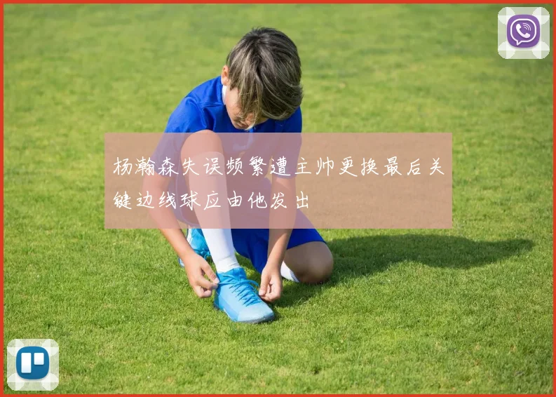 杨瀚森失误频繁遭主帅更换最后关键边线球应由他发出