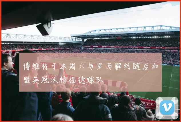博维将于本周六与罗马解约随后加盟英冠沃特福德球队