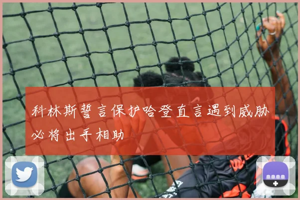 科林斯誓言保护哈登直言遇到威胁必将出手相助