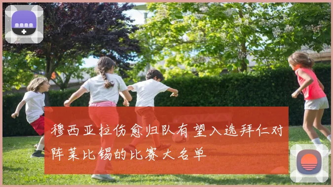 穆西亚拉伤愈归队有望入选拜仁对阵莱比锡的比赛大名单