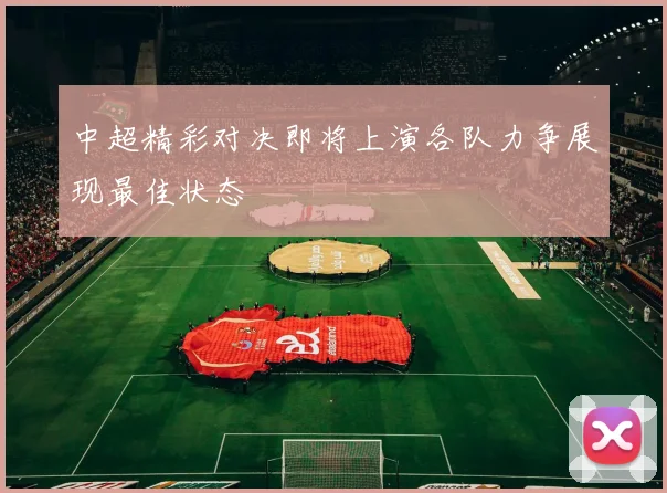 中超精彩对决即将上演各队力争展现最佳状态