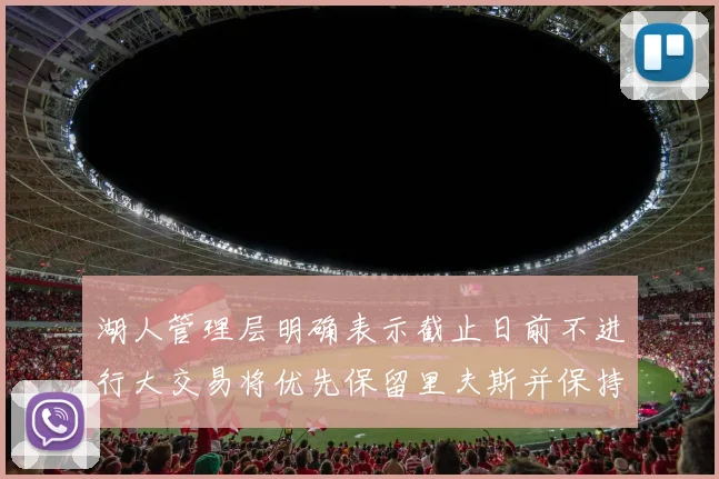 湖人管理层明确表示截止日前不进行大交易将优先保留里夫斯并保持灵活性