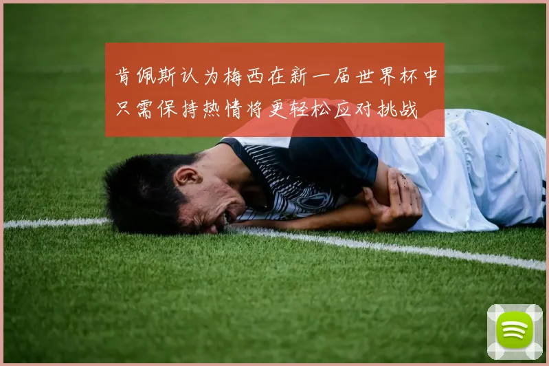 肯佩斯认为梅西在新一届世界杯中只需保持热情将更轻松应对挑战